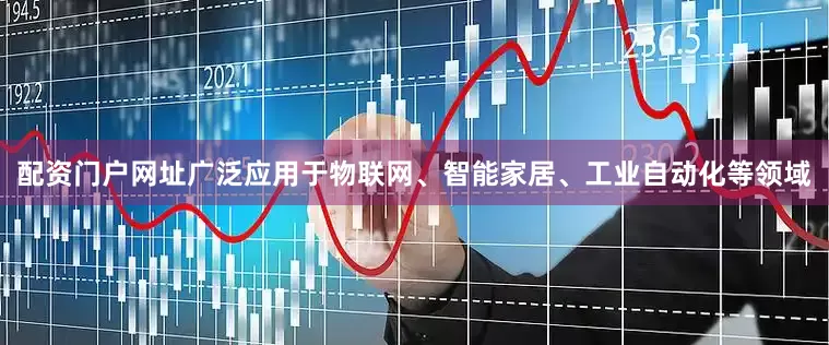 配资门户网址广泛应用于物联网、智能家居、工业自动化等领域
