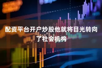 配资平台开户炒股他就将目光转向了社会机构