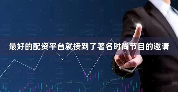 最好的配资平台就接到了著名时尚节目的邀请