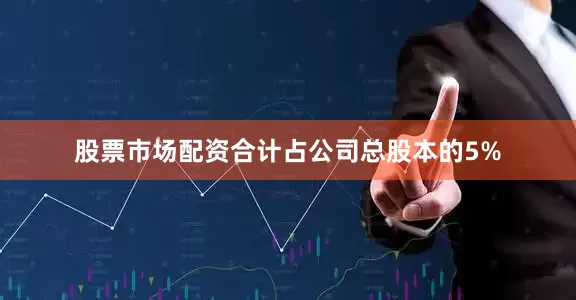 股票市场配资合计占公司总股本的5%