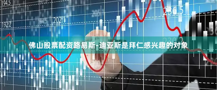 佛山股票配资路易斯-迪亚斯是拜仁感兴趣的对象