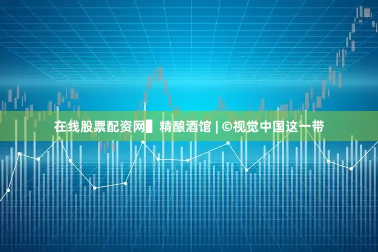 在线股票配资网▌精酿酒馆 | ©视觉中国这一带