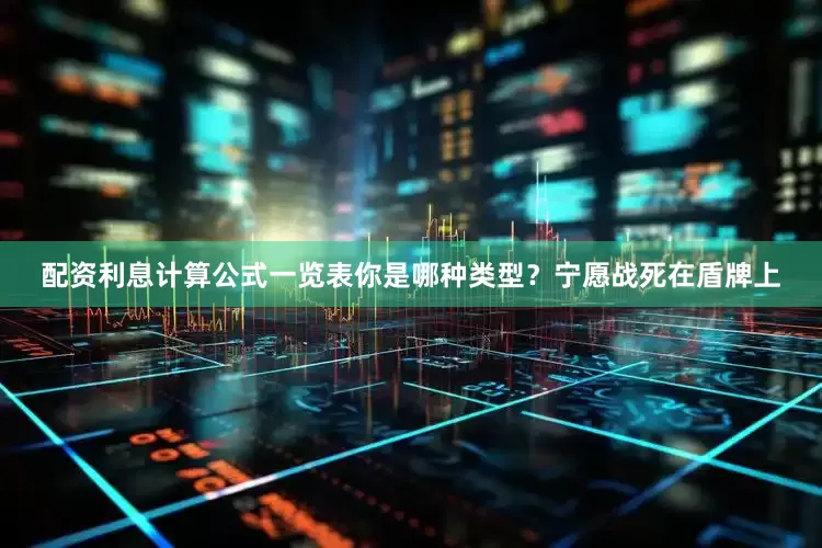 配资利息计算公式一览表你是哪种类型？宁愿战死在盾牌上