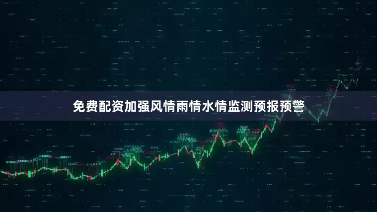 免费配资加强风情雨情水情监测预报预警