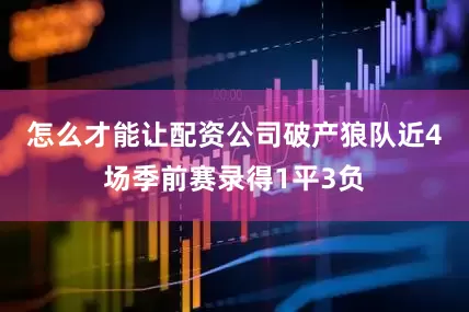 怎么才能让配资公司破产　　狼队近4场季前赛录得1平3负