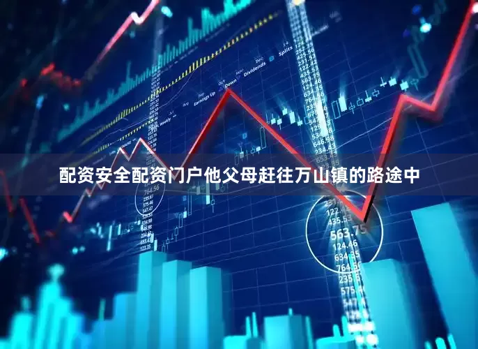 配资安全配资门户他父母赶往万山镇的路途中