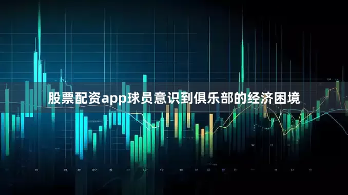 股票配资app球员意识到俱乐部的经济困境