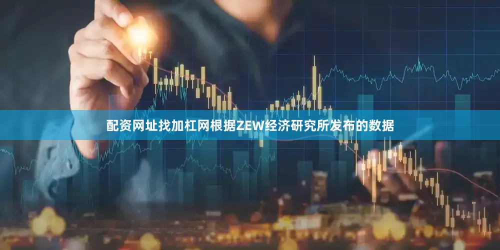 配资网址找加杠网　　根据ZEW经济研究所发布的数据