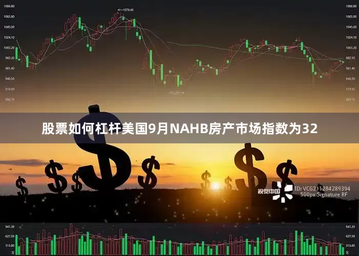 股票如何杠杆美国9月NAHB房产市场指数为32