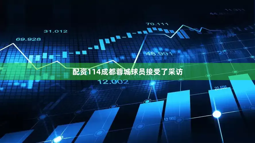 配资114成都蓉城球员接受了采访