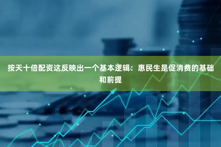 按天十倍配资这反映出一个基本逻辑：惠民生是促消费的基础和前提
