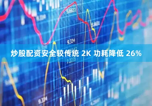 炒股配资安全较传统 2K 功耗降低 26%