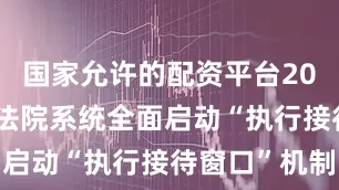 国家允许的配资平台2022赤峰市法院系统全面启动“执行接待窗口”机制