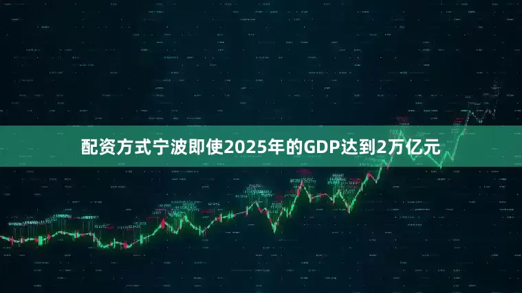 配资方式宁波即使2025年的GDP达到2万亿元
