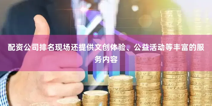 配资公司排名现场还提供文创体验、公益活动等丰富的服务内容