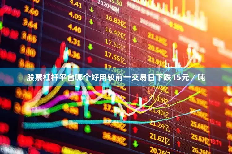 股票杠杆平台哪个好用较前一交易日下跌15元／吨
