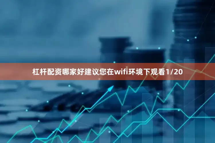 杠杆配资哪家好建议您在wifi环境下观看1/20