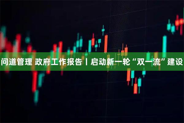 问道管理 政府工作报告丨启动新一轮“双一流”建设