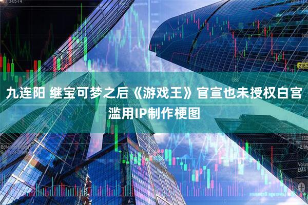 九连阳 继宝可梦之后《游戏王》官宣也未授权白宫滥用IP制作梗图