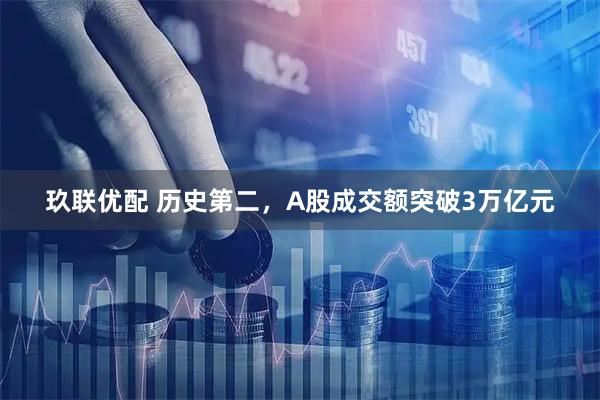玖联优配 历史第二，A股成交额突破3万亿元