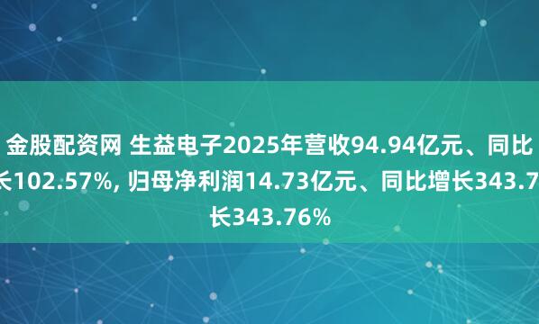 金股配资网 生益电子2025年营收94.94亿元、同比增长102.57%, 归母净利润14.73亿元、同比增长343.76%