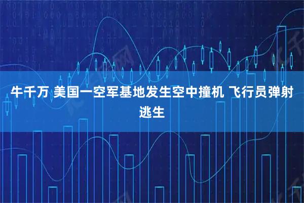 牛千万 美国一空军基地发生空中撞机 飞行员弹射逃生