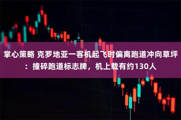 掌心策略 克罗地亚一客机起飞时偏离跑道冲向草坪：撞碎跑道标志牌，机上载有约130人