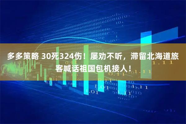 多多策略 30死324伤！屡劝不听，滞留北海道旅客喊话祖国包机接人！