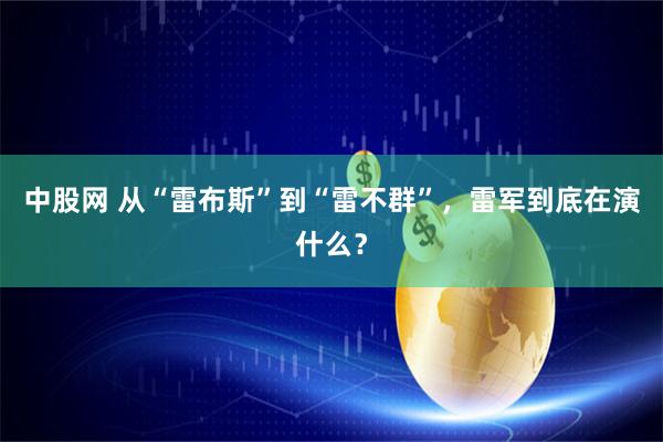 中股网 从“雷布斯”到“雷不群”，雷军到底在演什么？