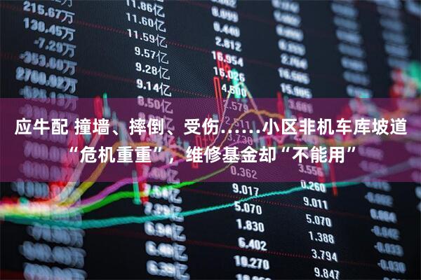 应牛配 撞墙、摔倒、受伤……小区非机车库坡道“危机重重”，维修基金却“不能用”